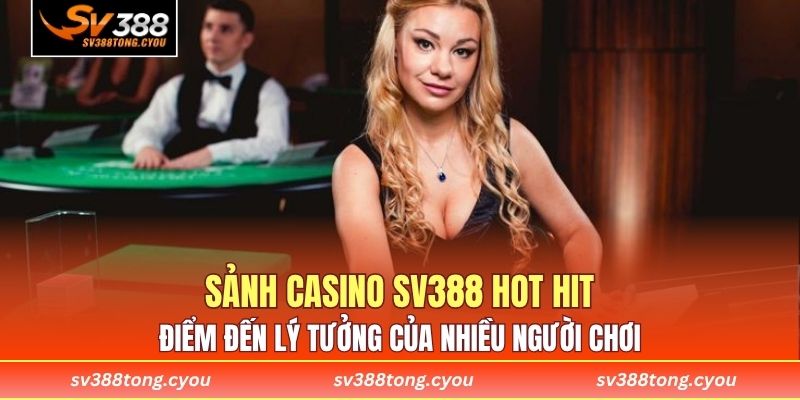 Sảnh casino SV388 hot hit điểm đến lý tưởng của nhiều người chơi