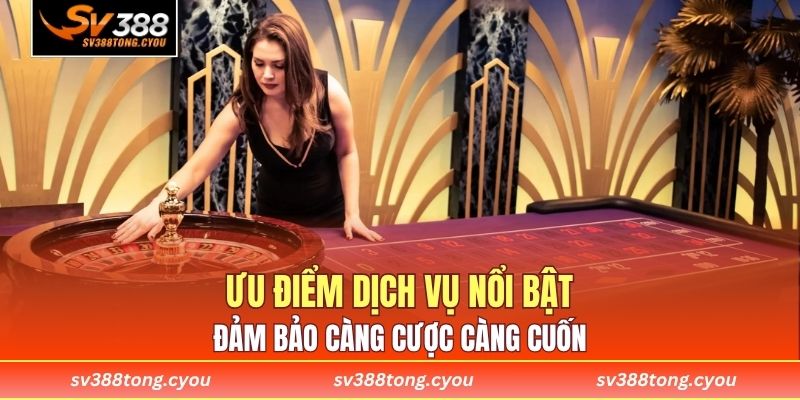 Ưu điểm dịch vụ nổi bật đảm bảo càng cược càng cuốn