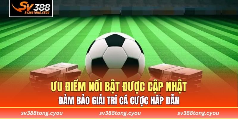 Ưu điểm nổi bật được cập nhật đảm bảo giải trí cá cược hấp dẫn